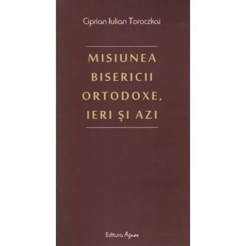 Misiunea Bisericii Ortodoxe, ieri si azi - Ciprian Iulian Toroczkai