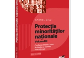Protectia minoritatilor nationale. Volumul 3. Corelarea dreptului intern al statelor cu normele internationale - Gabriel Micu