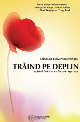 Traind pe deplin. Regasind fericirea cu fiecare respiratie - Shyalpa Tenzin Rinpoche