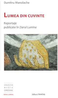 Lumea din cuvinte: reportaje publicate in Ziarul Lumina - Dumitru Manolache