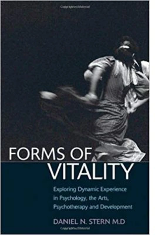 Forms of Vitality: Exploring Dynamic Experience in Psychology, the Arts, Psychotherapy, and Development - Daniel N. Stern