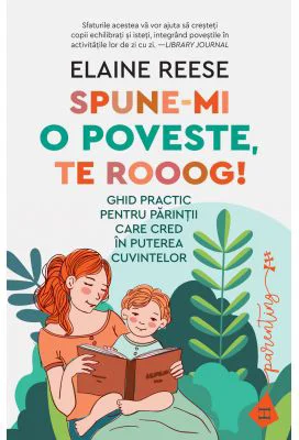 Spune-mi o poveste, te rooog! Ghid practic pentru parintii care cred in puterea cuvintelor - Elaine Reese