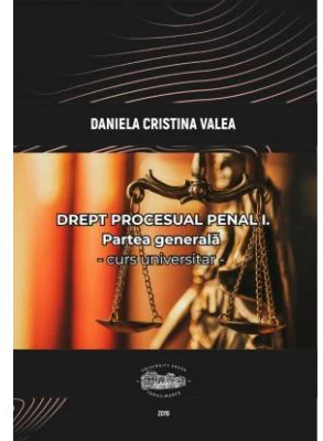 Drept procesual penal I. Partea generala. Curs universitar - Daniela Cristina Valea