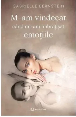 M-am vindecat cand mi-am imbratisat emotiile - Gabrielle Bernstein