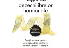 Reglarea dezechilibrelor hormonale. Solutii naturale pentru a va redobandi echilibrul, somnul, libidoul si energia - Dr. Sara Gottfried