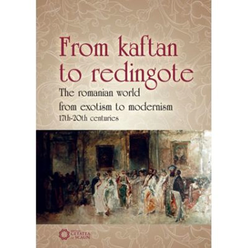 From Kaftan to Redingote. The Romanian World from Exotism to Modernism (17th-20th Centuries)