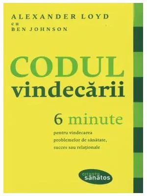 Codul vindecarii. 6 minute pentru vindecarea problemelor de sanatate, succes sau relationale - Alexander Loyd
