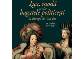 Lux, moda si alte bagatele politicesti in Europa de Sud-Est, in secolele 16-19 - Constanta Vintila
