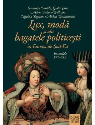 Lux, moda si alte bagatele politicesti in Europa de Sud-Est, in secolele 16-19 - Constanta Vintila