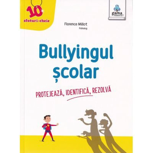 Bullyingul scolar. Protejeaza, identifica, rezolva - Florence Millot
