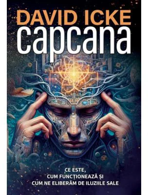 Capcana. Ce este, cum functioneaza si cum ne eliberam de iluziile sale - David Icke
