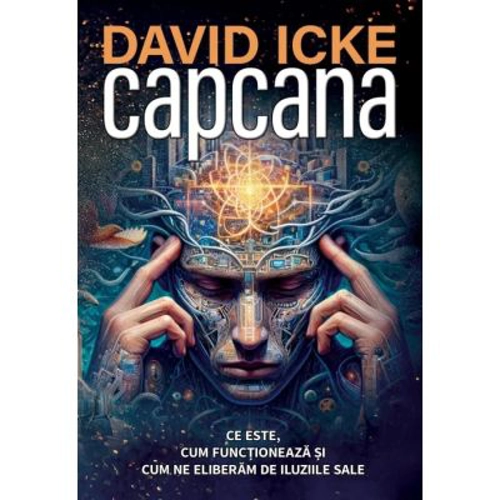 Capcana. Ce este, cum functioneaza si cum ne eliberam de iluziile sale - David Icke