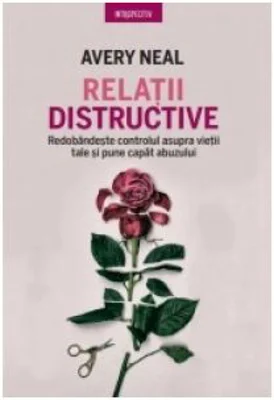 Relatii distructive. Redobandeste controlul asupra vietii tale si pune capat abuzului