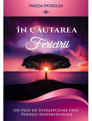 In cautarea fericirii. Un plus de intelepciune prin Povesti inspirationale - Magda Patrolea