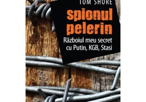 Spionul pelerin. Razboiul meu secret cu Putin, KGB, Stasi - Tom Shore
