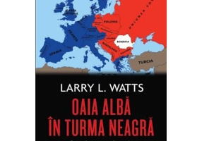 Oaia alba in turma neagra. Politica de securitate a Romaniei in perioada Razboiului Rece - Larry Watts