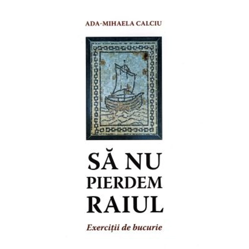 Sa nu pierdem raiul. Exercitii de bucurie - Ada Mihaela Calciu