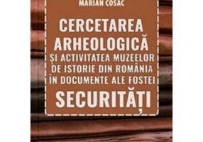 Cercetarea arheologica si activitatea muzeelor de istorie din Romania in documente ale fostei securitati