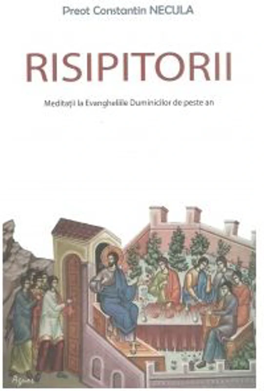 Risipitorii. Meditatii la Evangheliile Duminicilor de peste an - Pr Constantin Necula