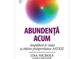 Abundenta acum. Amplifica-ti viata si obtine prosperitatea ASTAZI - Lisa Nichols, Janet Switzer