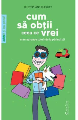Cum sa obtii ceea ce vrei, sau aproape totul, de la parintii tai - Stéphane Clerget