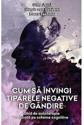 Cum sa invingi tiparele negative de gandire. Ghid de autoterapie centrata pe scheme cognitive