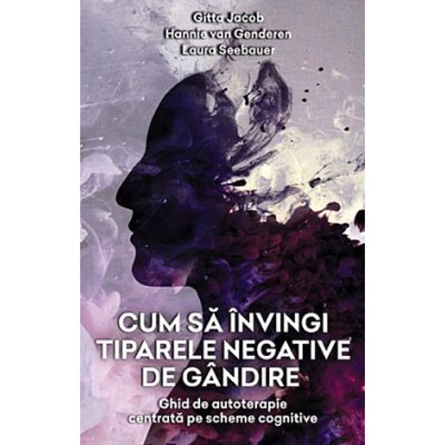 Cum sa invingi tiparele negative de gandire. Ghid de autoterapie centrata pe scheme cognitive