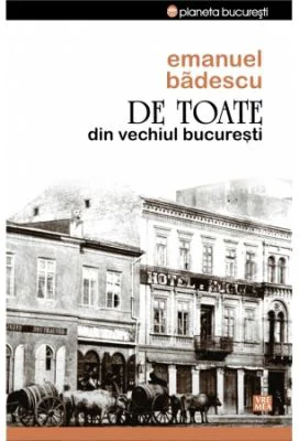 De toate din vechiul Bucuresti - Emanuel Badescu