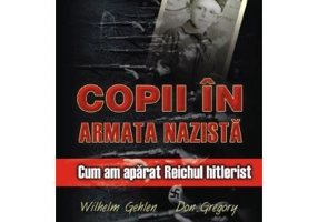 Copii in armata nazista. Cum am aparat Reichul hitlerist - Wilhelm Gehlen, Don Gregory