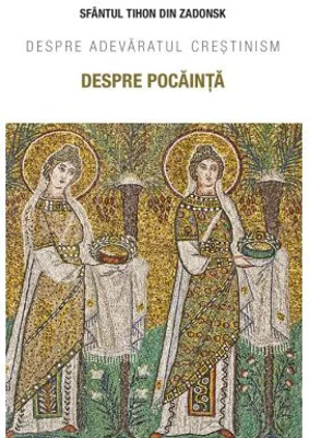 Despre pocainta. Despre adevaratul crestinism - Sfantul Tihon din Zadonsk