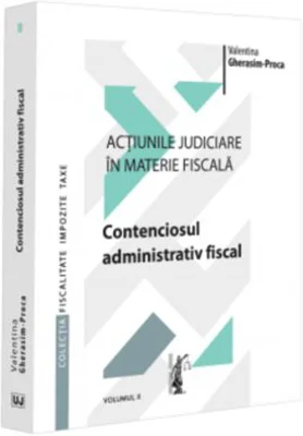 Actiunile judiciare in materie fiscala. Vol. 2. Contenciosul administrativ fiscal - Valentina Gherasim-Proca