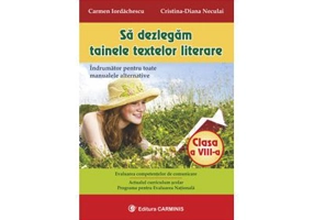 Sa dezlegam tainele textelor literare. Indrumator pentru toate manualele alternative clasa a 8-a - Carmen Iordachescu