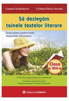Sa dezlegam tainele textelor literare. Indrumator pentru toate manualele alternative clasa a 8-a - Carmen Iordachescu