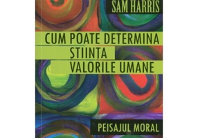 Cum poate determina stiinta valorile umane. Peisajul moral - Sam Harris