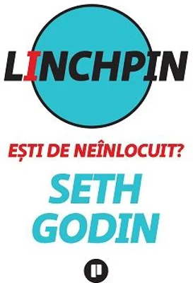 Linchpin. Esti de neinlocuit? - Seth Godin