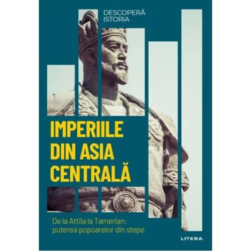 Imperiile din Asia centrala. De la Attila la Tamerlan: puterea popoarelor din stepe. Vol. 14. Descopera istoria