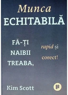 Munca echitabila. Fa-ti naibii treaba, rapid si corect! - Kim Scott