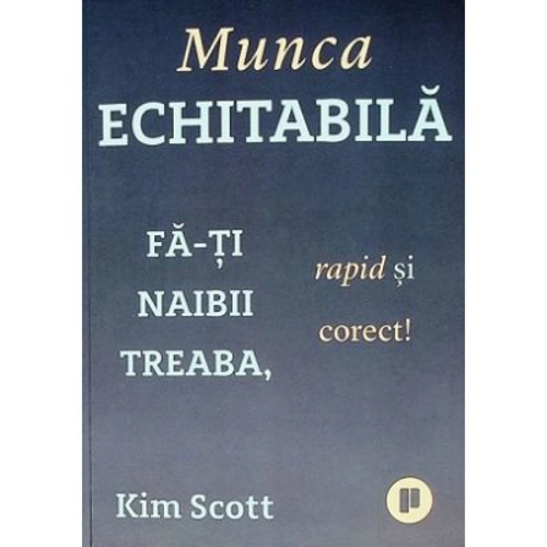 Munca echitabila. Fa-ti naibii treaba, rapid si corect! - Kim Scott