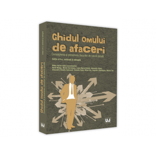 Ghidul omului de afaceri. Cunoasterea si prevenirea riscurilor de natura penala. Editia a II-a, revazuta si adaugita