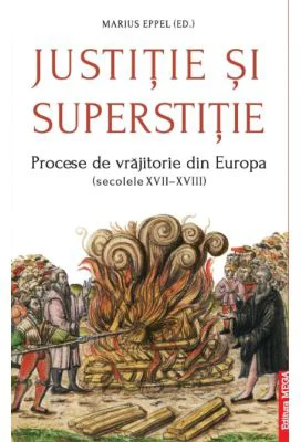 Justitie si superstitie. Procese de vrajitorie din Europa, secolele 17-18 - Marius Eppel