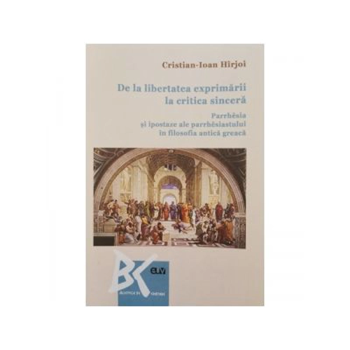 De la libertatea exprimarii la critica sincera. Parrhesia si ipostaze ale parrhesiastului in filosofia antica greaca - Cristian-Ioan Hirjoi