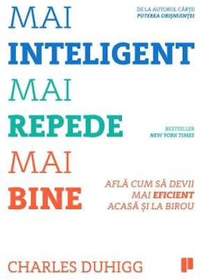 Mai inteligent, mai repede, mai bine. Afla cum sa devii mai eficient acasa si la birou - Charles Duhigg
