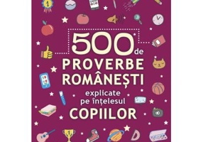 500 de proverbe romanesti explicate pe intelesul copiilor
