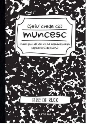 Sefu´ crede ca muncesc (caiet plin de idei ca sa supravietuiesti saptamanii de lucru) - Elise de Rijck