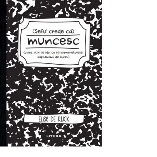 Sefu´ crede ca muncesc (caiet plin de idei ca sa supravietuiesti saptamanii de lucru) - Elise de Rijck