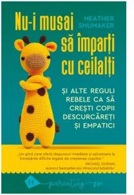 Nu-i musai sa imparti cu ceilalti si alte reguli rebele ca sa cresti copii descurcareti si empatici - Heather Shumaker