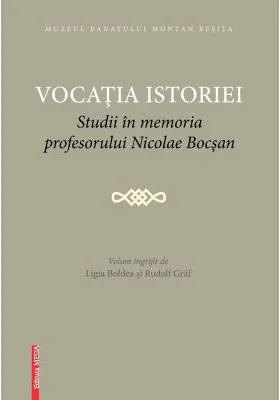 Vocatia istoriei. Studii in memoria profesorului Nicolae Bocsan - Ligia Boldea, Rudolf Graf