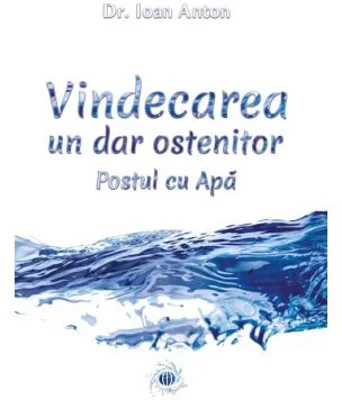 Vindecarea, un dar ostenitor. Postul cu Apa - Dr. Ioan Anton