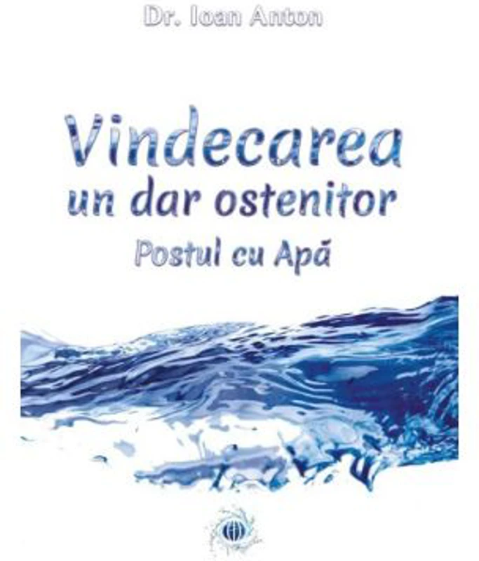 Vindecarea, un dar ostenitor. Postul cu Apa - Dr. Ioan Anton