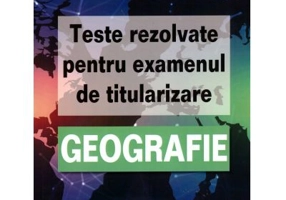 Teste rezolvate pentru examenul de titularizare GEOGRAFIE - Claudiu Nastase, Georgian Ungur